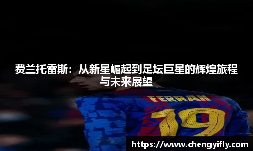 费兰托雷斯：从新星崛起到足坛巨星的辉煌旅程与未来展望