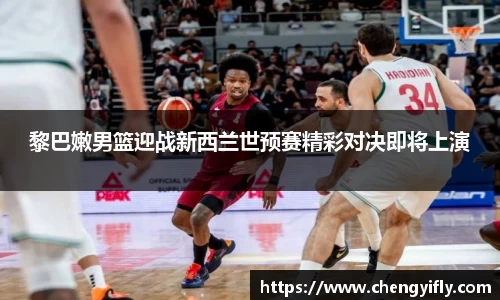 黎巴嫩男篮迎战新西兰世预赛精彩对决即将上演