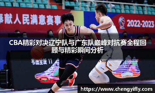 CBA精彩对决辽宁队与广东队巅峰对抗赛全程回顾与精彩瞬间分析