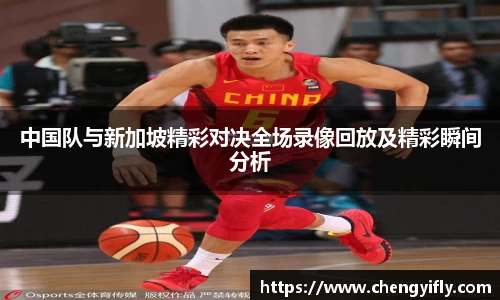 中国队与新加坡精彩对决全场录像回放及精彩瞬间分析